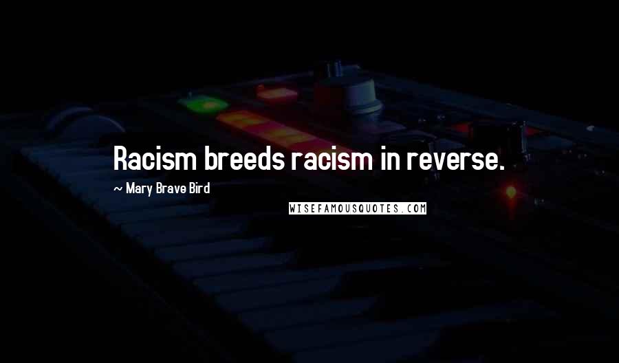 Mary Brave Bird quotes: Racism breeds racism in reverse.