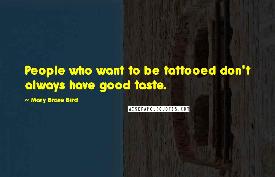 Mary Brave Bird quotes: People who want to be tattooed don't always have good taste.