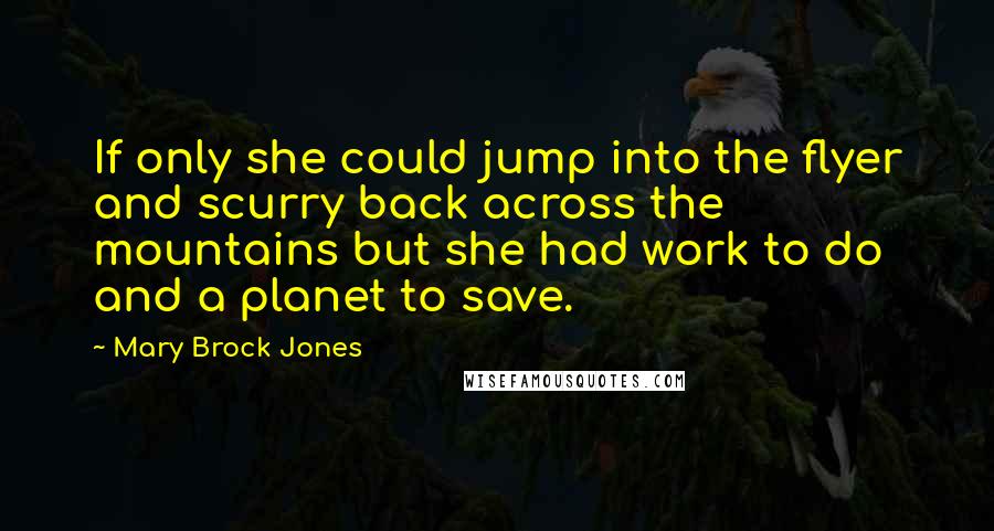 Mary Brock Jones quotes: If only she could jump into the flyer and scurry back across the mountains but she had work to do and a planet to save.