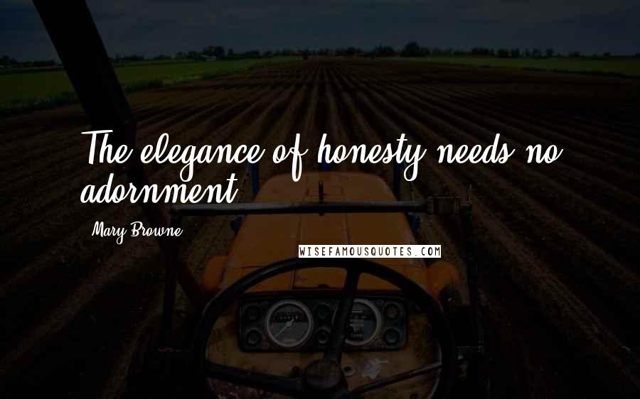 Mary Browne quotes: The elegance of honesty needs no adornment.