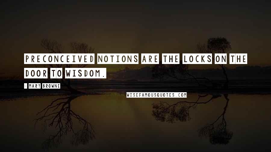 Mary Browne quotes: Preconceived notions are the locks on the door to wisdom.