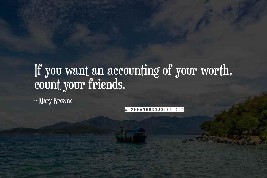 Mary Browne quotes: If you want an accounting of your worth, count your friends.