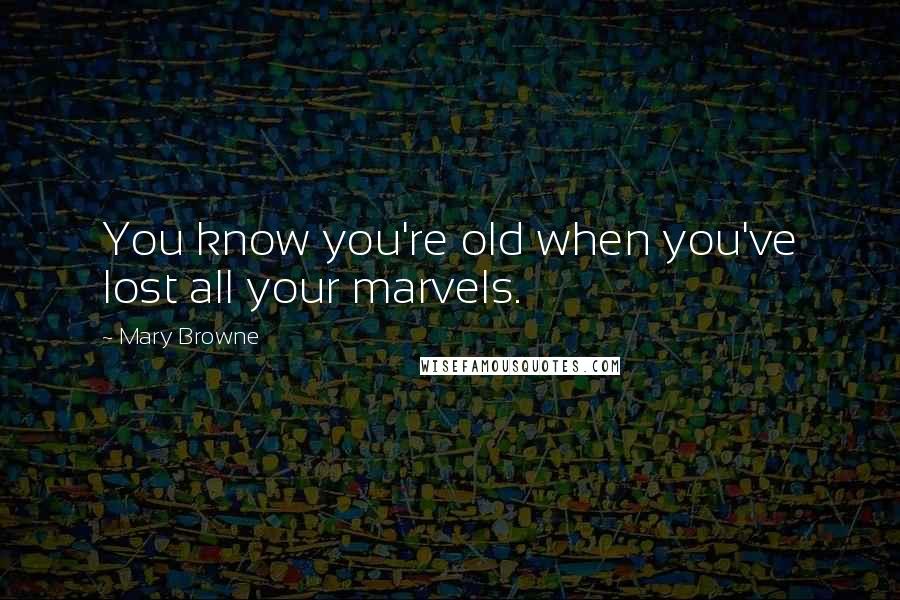 Mary Browne quotes: You know you're old when you've lost all your marvels.