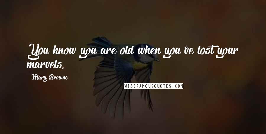 Mary Browne quotes: You know you are old when you've lost your marvels.