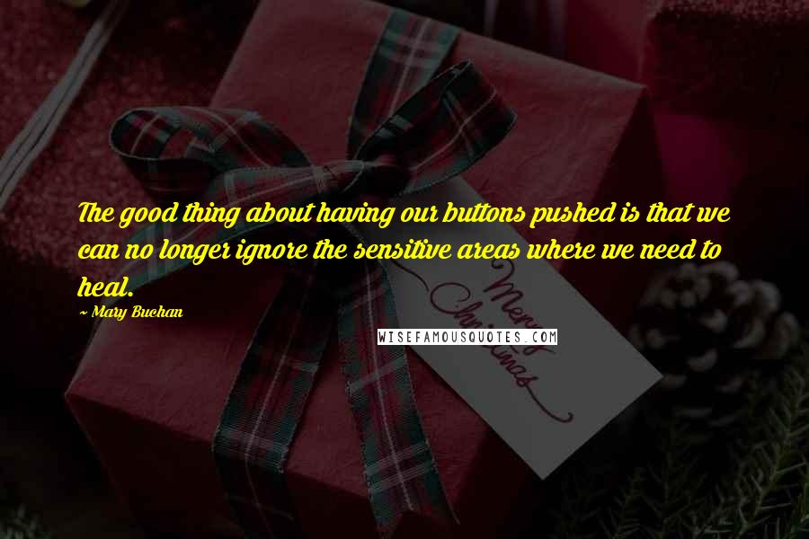 Mary Buchan quotes: The good thing about having our buttons pushed is that we can no longer ignore the sensitive areas where we need to heal.