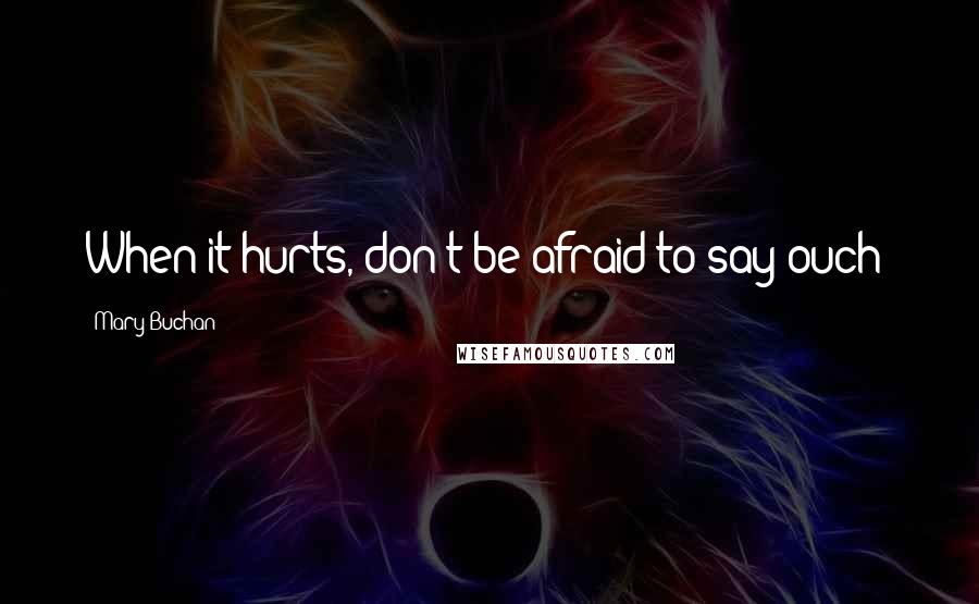 Mary Buchan quotes: When it hurts, don't be afraid to say ouch!