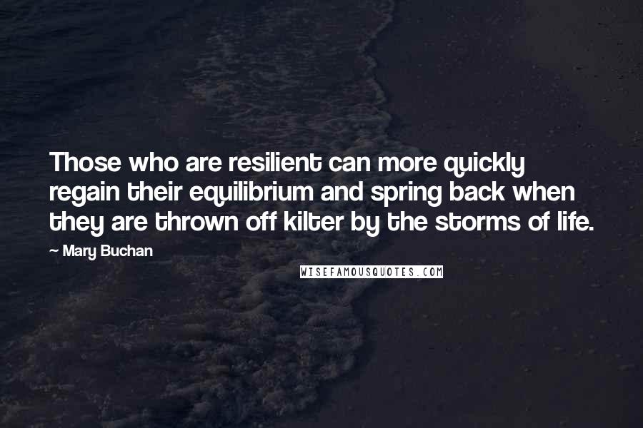 Mary Buchan quotes: Those who are resilient can more quickly regain their equilibrium and spring back when they are thrown off kilter by the storms of life.