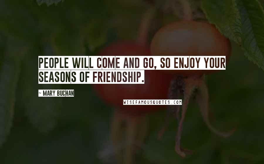 Mary Buchan quotes: People will come and go, so enjoy your seasons of friendship.