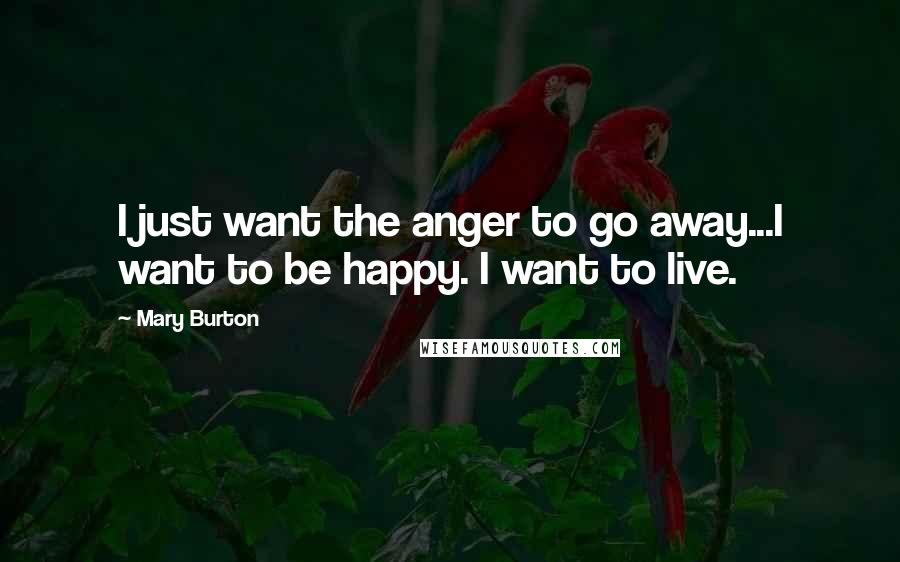 Mary Burton quotes: I just want the anger to go away...I want to be happy. I want to live.