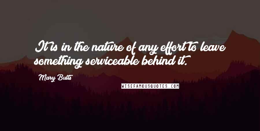 Mary Butts quotes: It is in the nature of any effort to leave something serviceable behind it.