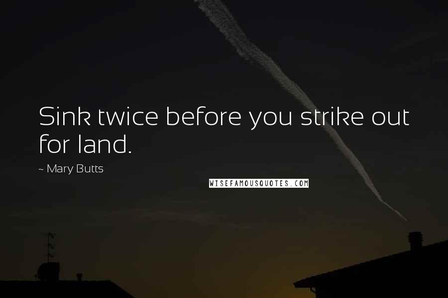 Mary Butts quotes: Sink twice before you strike out for land.