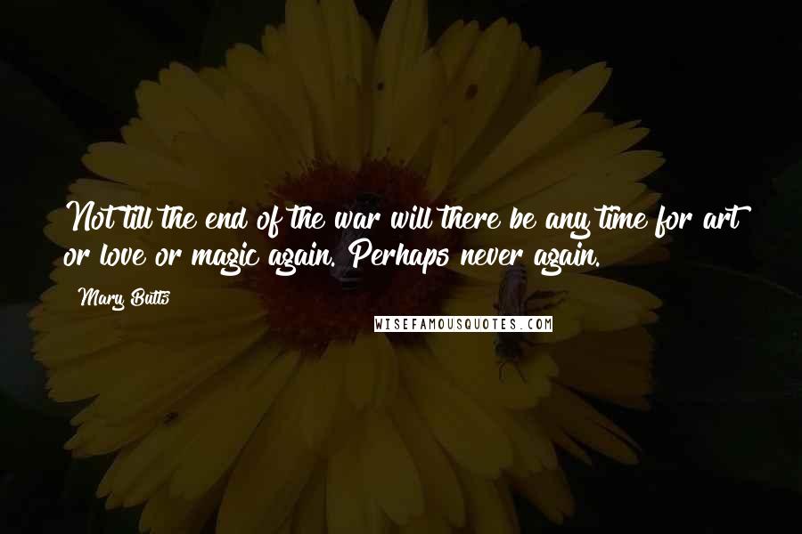 Mary Butts quotes: Not till the end of the war will there be any time for art or love or magic again. Perhaps never again.