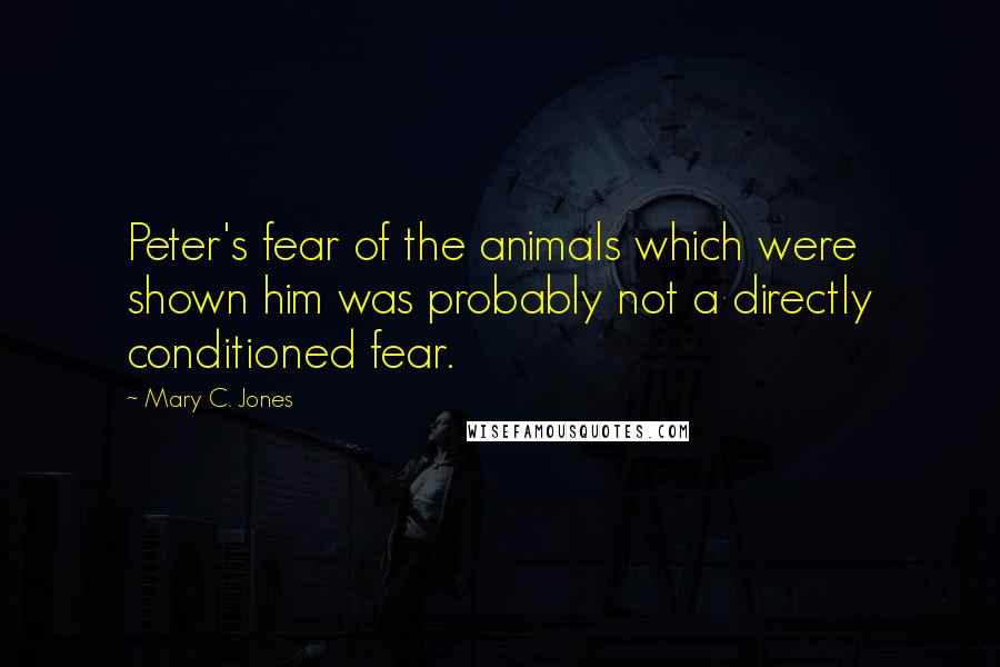 Mary C. Jones quotes: Peter's fear of the animals which were shown him was probably not a directly conditioned fear.