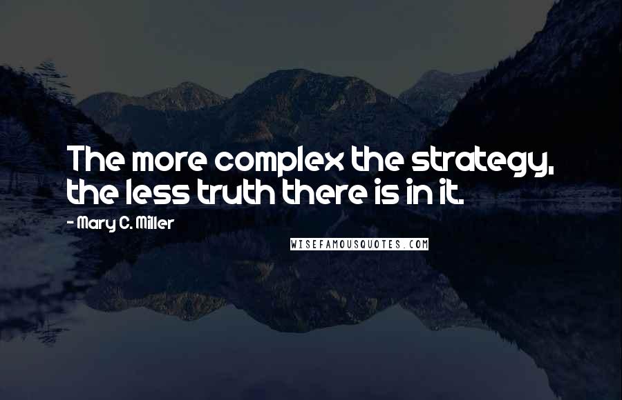 Mary C. Miller quotes: The more complex the strategy, the less truth there is in it.