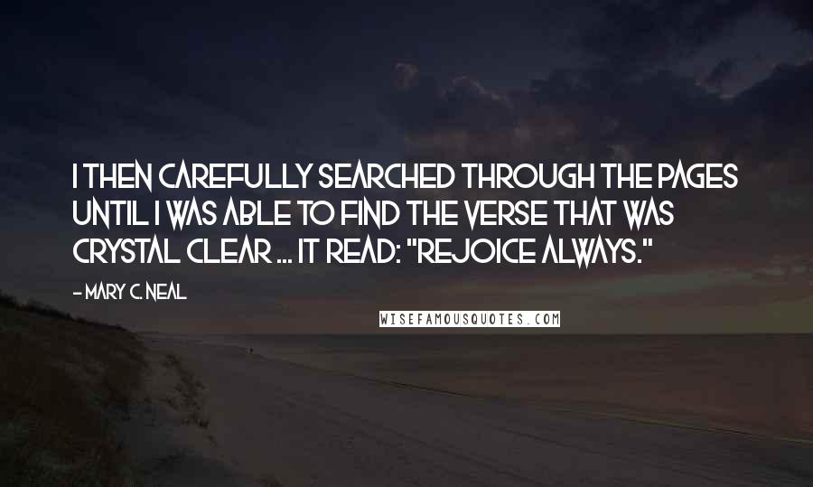 Mary C. Neal quotes: I then carefully searched through the pages until I was able to find the verse that was crystal clear ... It read: "Rejoice always."