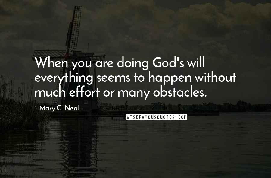 Mary C. Neal quotes: When you are doing God's will everything seems to happen without much effort or many obstacles.