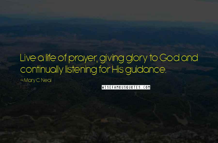 Mary C. Neal quotes: Live a life of prayer, giving glory to God and continually listening for His guidance.