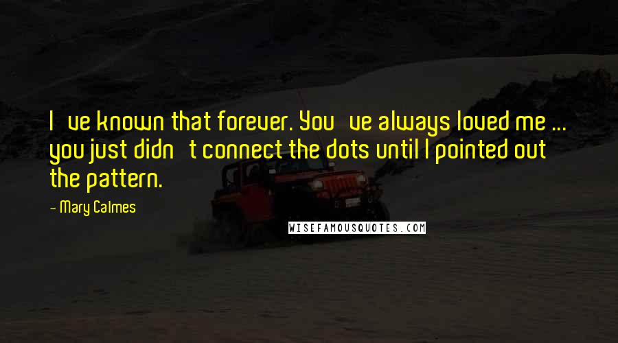 Mary Calmes quotes: I've known that forever. You've always loved me ... you just didn't connect the dots until I pointed out the pattern.