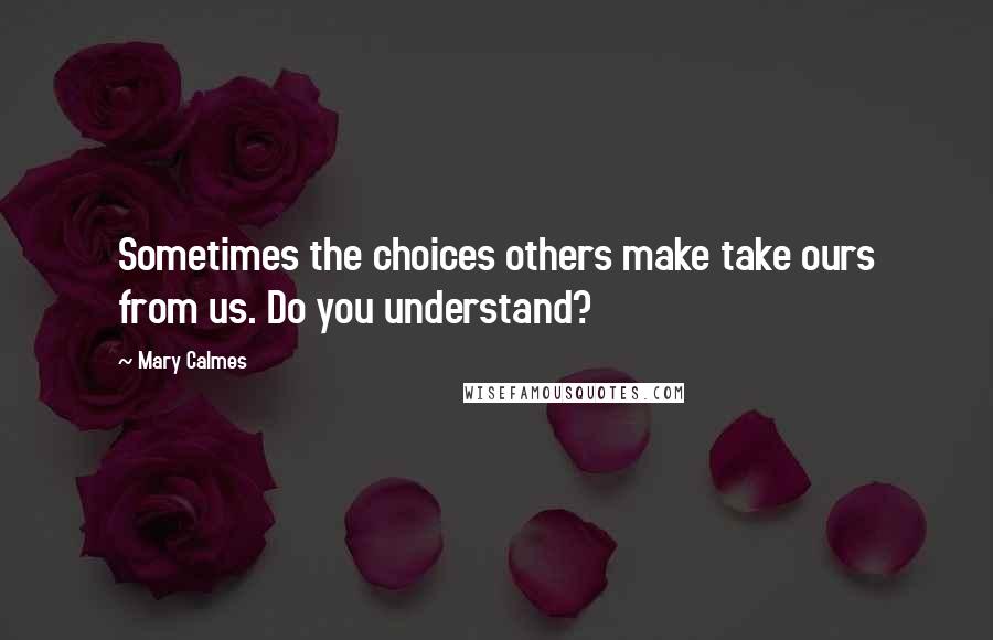 Mary Calmes quotes: Sometimes the choices others make take ours from us. Do you understand?