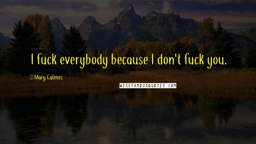 Mary Calmes quotes: I fuck everybody because I don't fuck you.