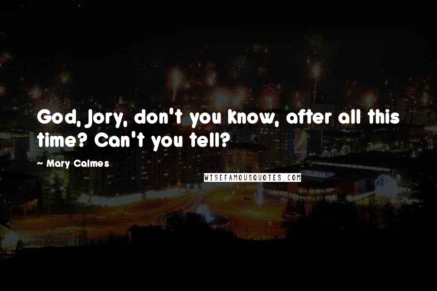 Mary Calmes quotes: God, Jory, don't you know, after all this time? Can't you tell?