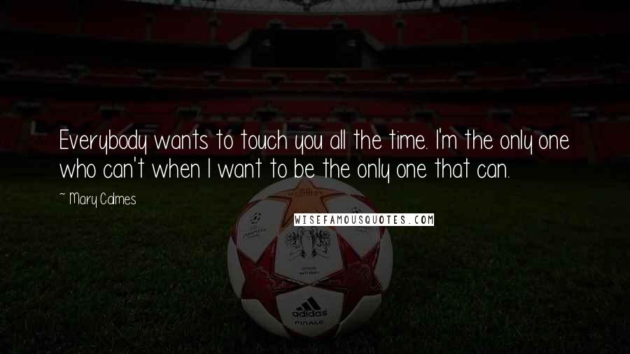 Mary Calmes quotes: Everybody wants to touch you all the time. I'm the only one who can't when I want to be the only one that can.