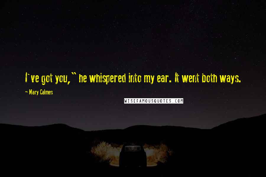 Mary Calmes quotes: I've got you," he whispered into my ear. It went both ways.