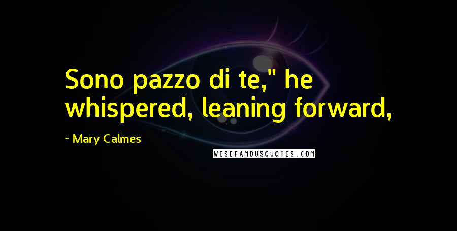 Mary Calmes quotes: Sono pazzo di te," he whispered, leaning forward,