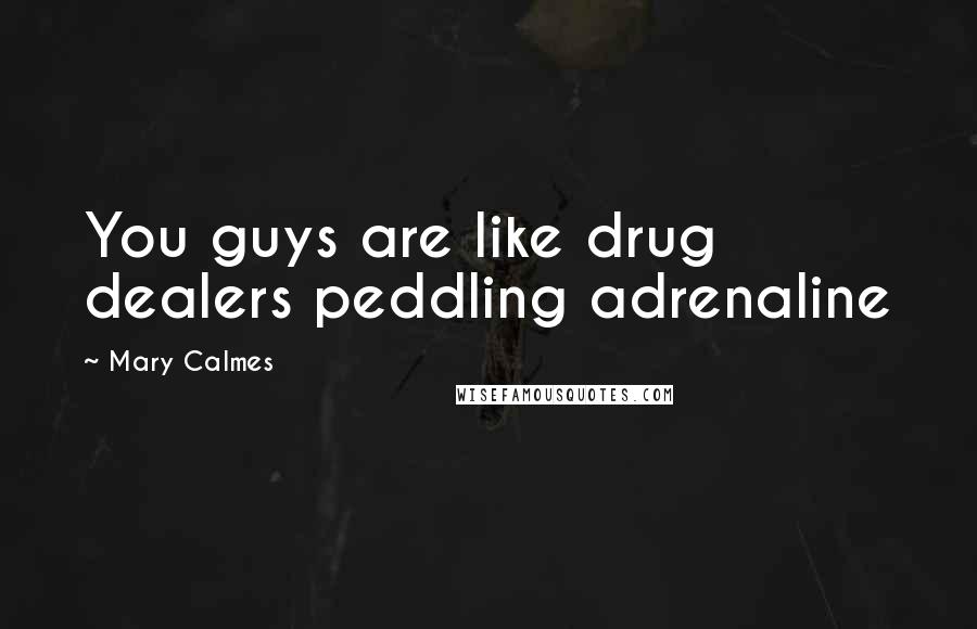 Mary Calmes quotes: You guys are like drug dealers peddling adrenaline