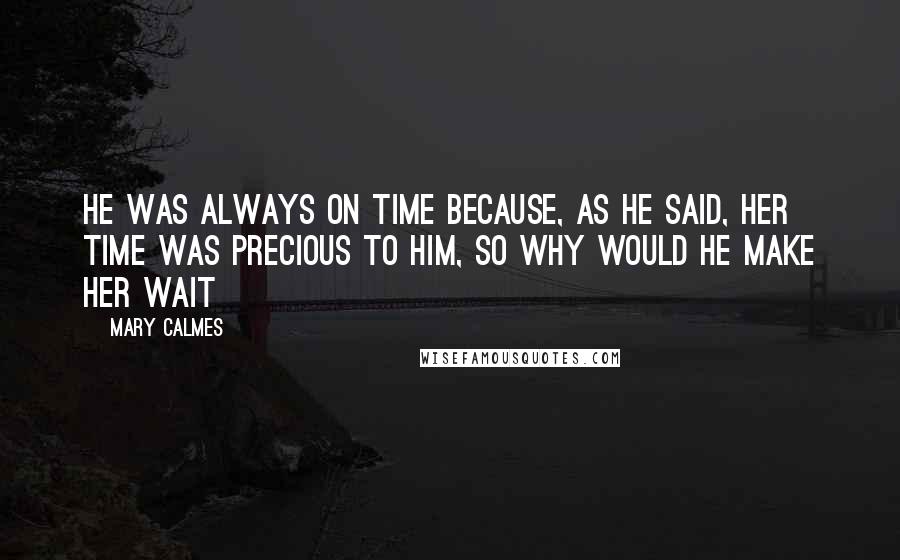 Mary Calmes quotes: he was always on time because, as he said, her time was precious to him, so why would he make her wait Mary Calmes quotes: he was always on time because, as he said, her time was precious to him, so why would he make her wait