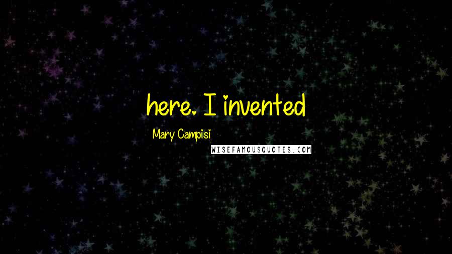 Mary Campisi quotes: here. I invented