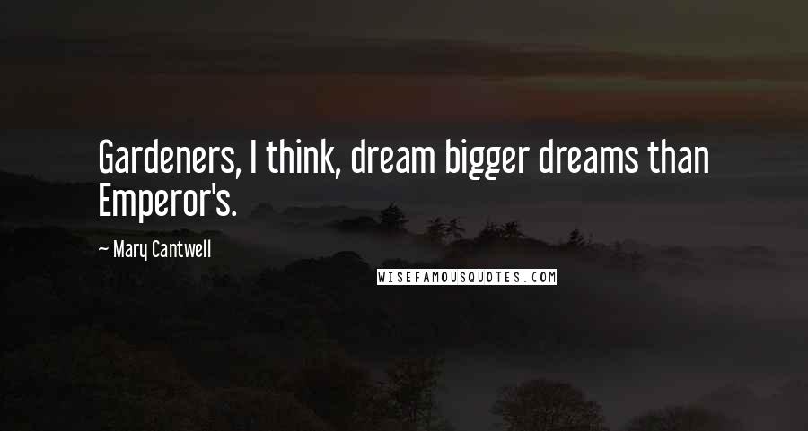 Mary Cantwell quotes: Gardeners, I think, dream bigger dreams than Emperor's.
