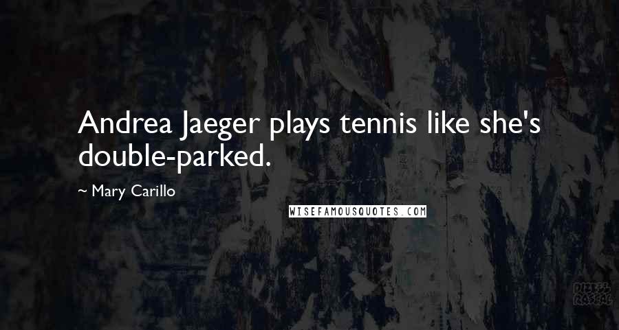 Mary Carillo quotes: Andrea Jaeger plays tennis like she's double-parked.