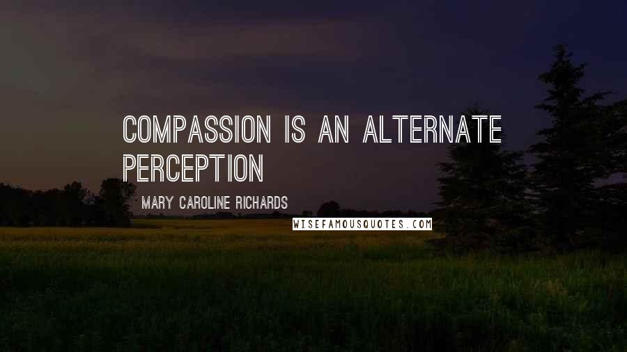 Mary Caroline Richards quotes: Compassion is an alternate perception