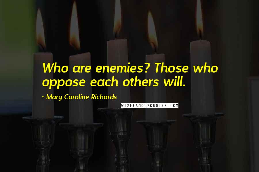 Mary Caroline Richards quotes: Who are enemies? Those who oppose each others will.