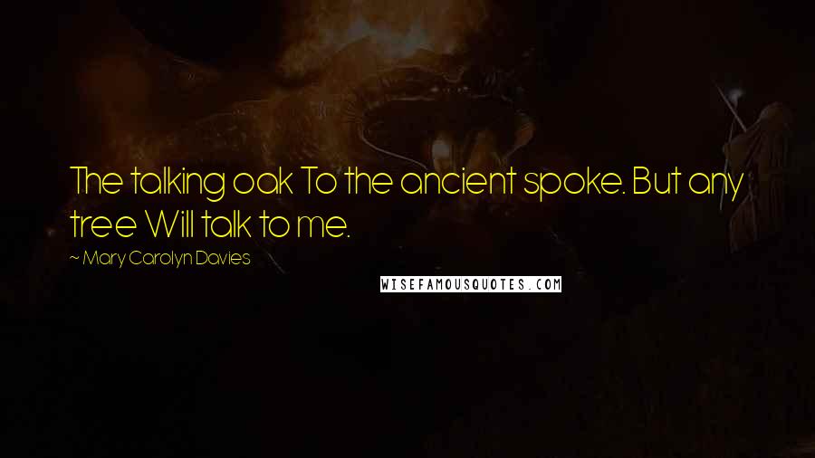 Mary Carolyn Davies quotes: The talking oak To the ancient spoke. But any tree Will talk to me.