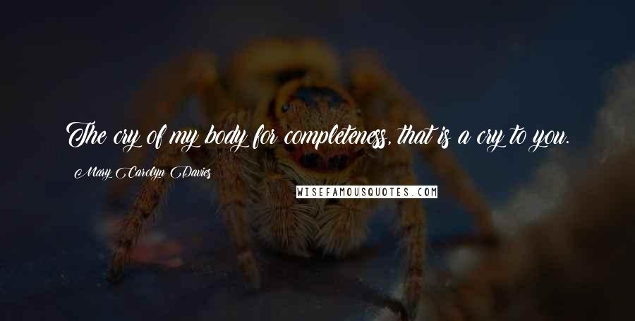 Mary Carolyn Davies quotes: The cry of my body for completeness, that is a cry to you.