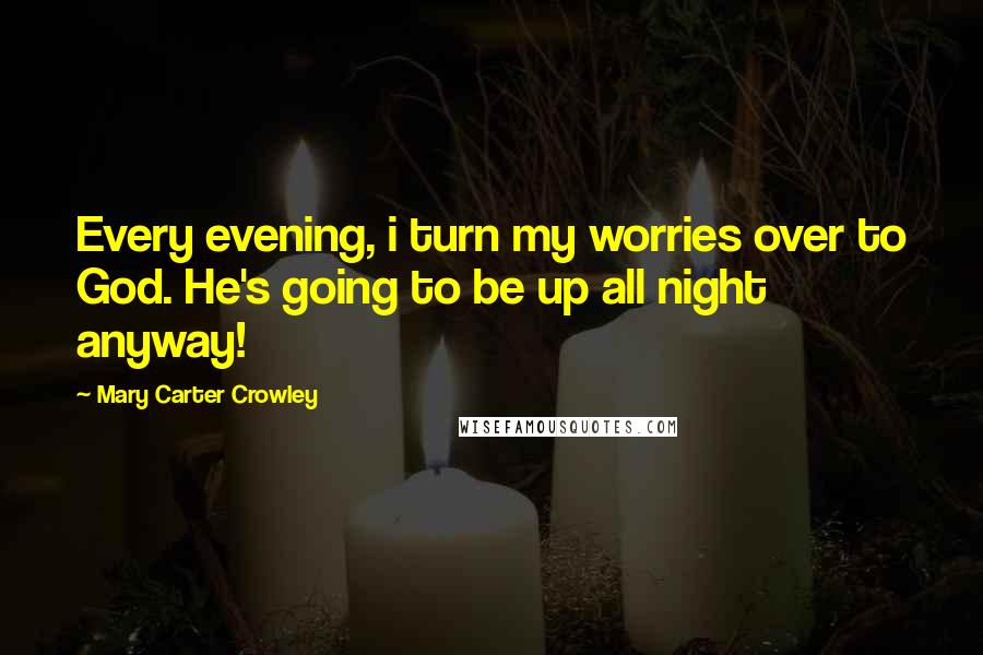 Mary Carter Crowley quotes: Every evening, i turn my worries over to God. He's going to be up all night anyway!