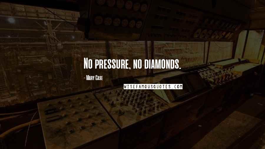Mary Case quotes: No pressure, no diamonds.