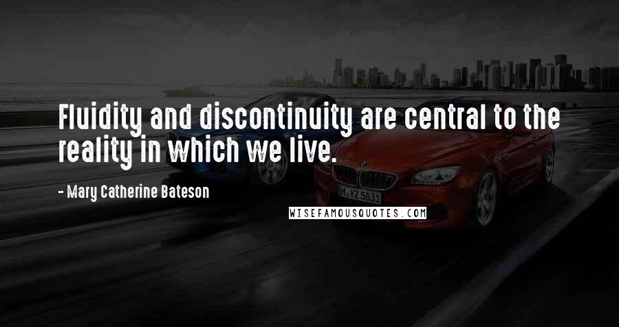 Mary Catherine Bateson quotes: Fluidity and discontinuity are central to the reality in which we live.