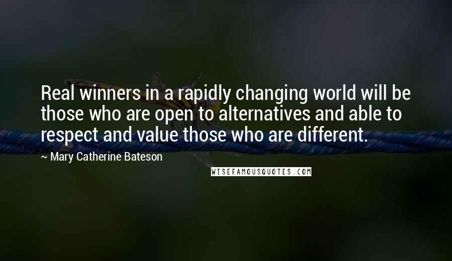 Mary Catherine Bateson quotes: Real winners in a rapidly changing world will be those who are open to alternatives and able to respect and value those who are different.