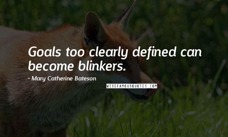 Mary Catherine Bateson quotes: Goals too clearly defined can become blinkers.