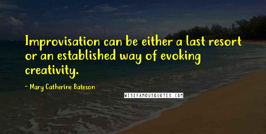 Mary Catherine Bateson quotes: Improvisation can be either a last resort or an established way of evoking creativity.