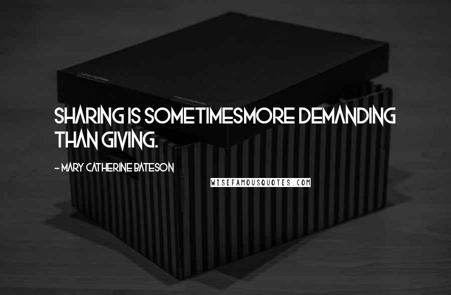 Mary Catherine Bateson quotes: Sharing is sometimesmore demanding than giving.
