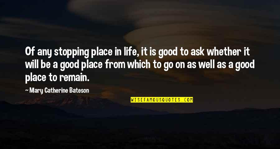 Mary Catherine Quotes By Mary Catherine Bateson: Of any stopping place in life, it is