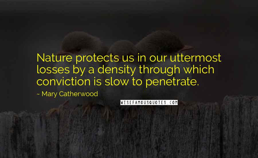 Mary Catherwood quotes: Nature protects us in our uttermost losses by a density through which conviction is slow to penetrate. Mary Catherwood quotes: Nature protects us in our uttermost losses by a density through which conviction is slow to penetrate.