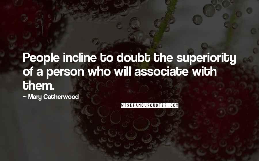 Mary Catherwood quotes: People incline to doubt the superiority of a person who will associate with them.