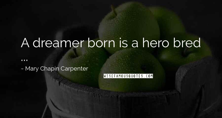 Mary Chapin Carpenter quotes: A dreamer born is a hero bred ...