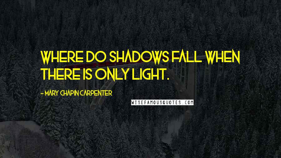 Mary Chapin Carpenter quotes: Where do shadows fall when there is only light.