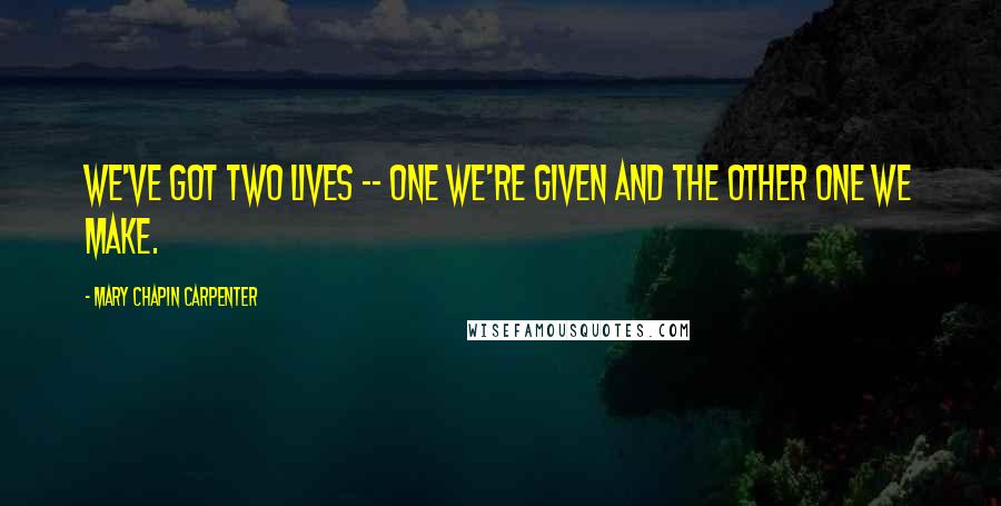 Mary Chapin Carpenter quotes: We've got two lives -- one we're given and the other one we make.
